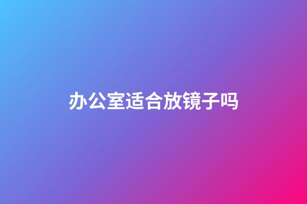 办公室适合放镜子吗