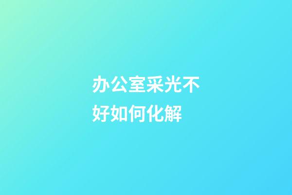 办公室采光不好如何化解?