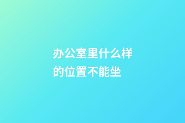办公室里什么样的位置不能坐