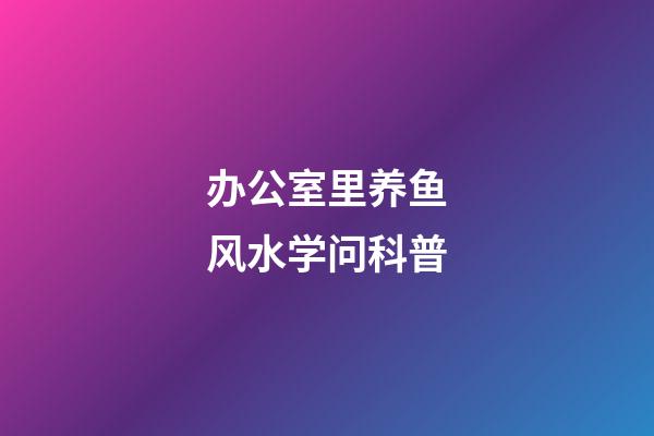 办公室里养鱼风水学问科普