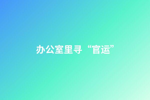 办公室里寻“官运”