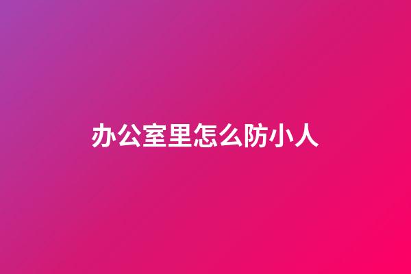 办公室里怎么防小人