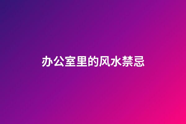 办公室里的风水禁忌