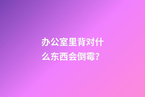 办公室里背对什么东西会倒霉？