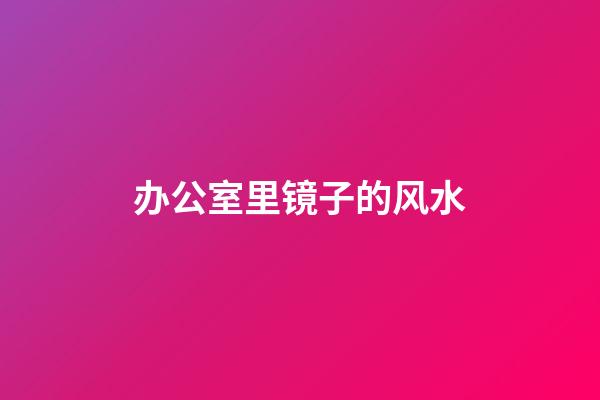 办公室里镜子的风水