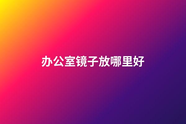 办公室镜子放哪里好
