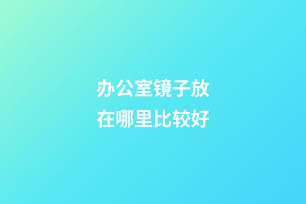 办公室镜子放在哪里比较好