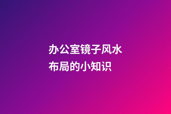 办公室镜子风水布局的小知识