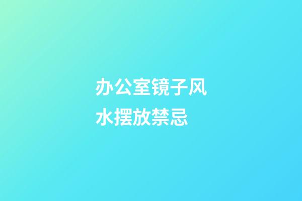 办公室镜子风水摆放禁忌