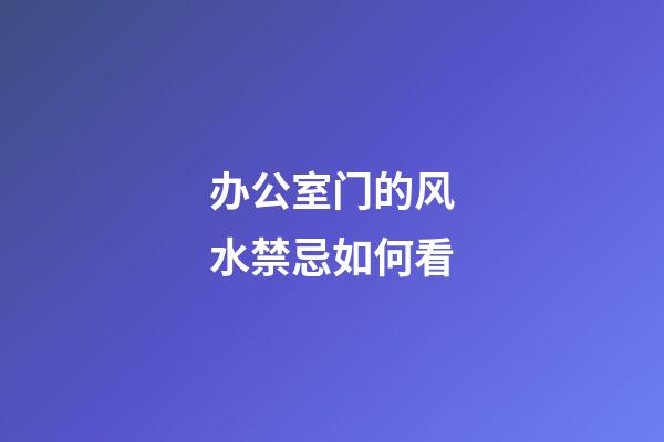 办公室门的风水禁忌如何看