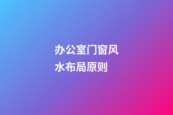 办公室门窗风水布局原则