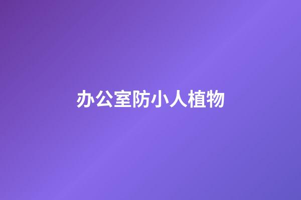 办公室防小人植物
