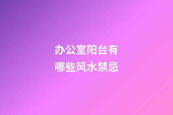 办公室阳台有哪些风水禁忌