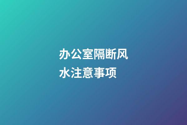 办公室隔断风水注意事项