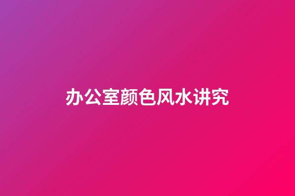 办公室颜色风水讲究