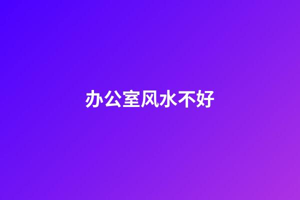 办公室风水不好