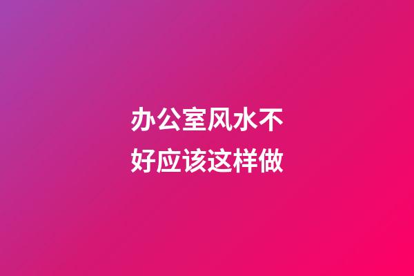 办公室风水不好应该这样做