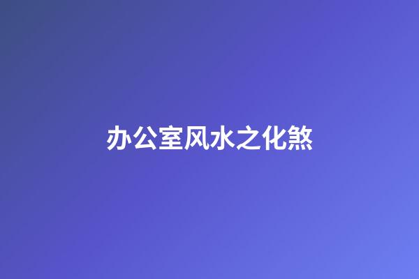 办公室风水之化煞