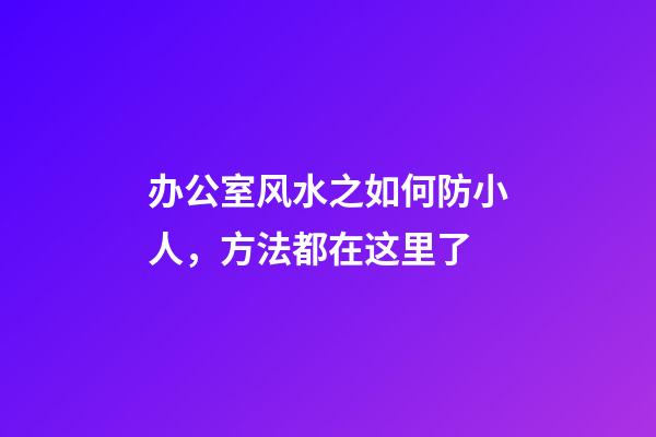 办公室风水之如何防小人，方法都在这里了