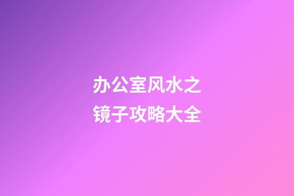办公室风水之镜子攻略大全
