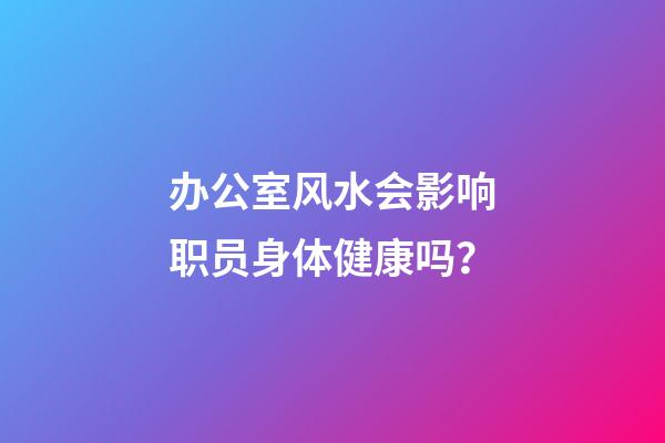 办公室风水会影响职员身体健康吗？