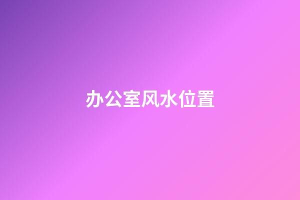 办公室风水位置