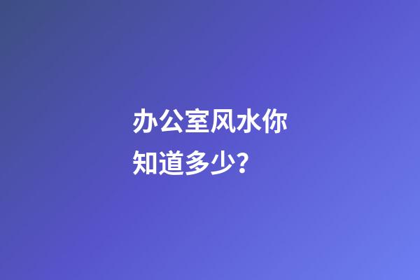 办公室风水你知道多少？