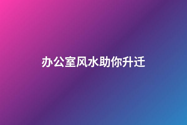 办公室风水助你升迁