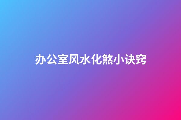 办公室风水化煞小诀窍