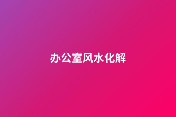 办公室风水化解