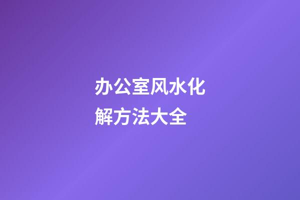 办公室风水化解方法大全