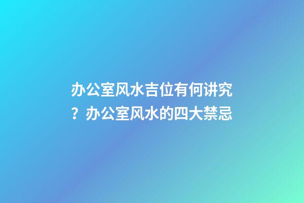 办公室风水吉位有何讲究？办公室风水的四大禁忌