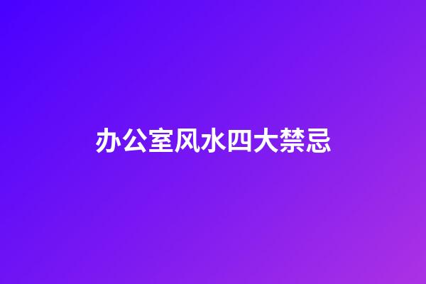 办公室风水四大禁忌