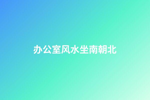 办公室风水坐南朝北