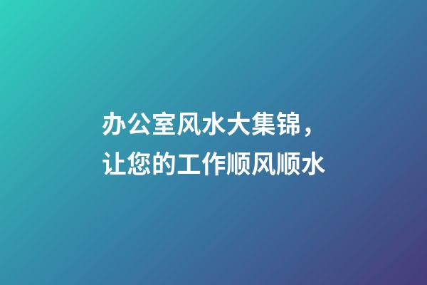 办公室风水大集锦，让您的工作顺风顺水