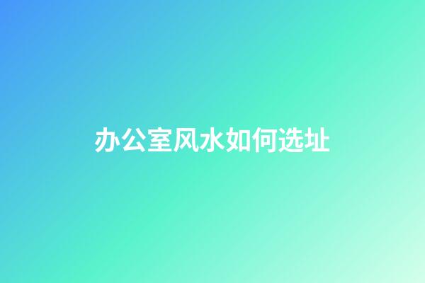 办公室风水如何选址