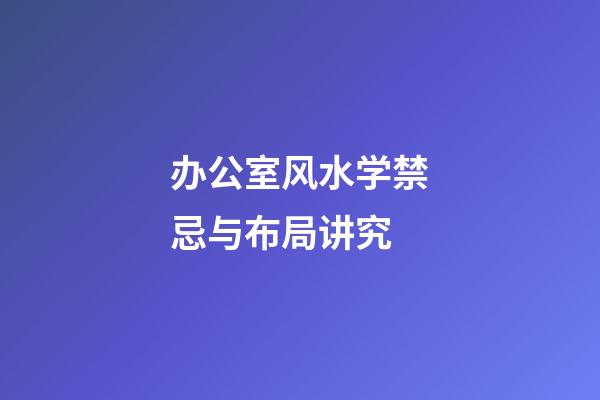 办公室风水学禁忌与布局讲究