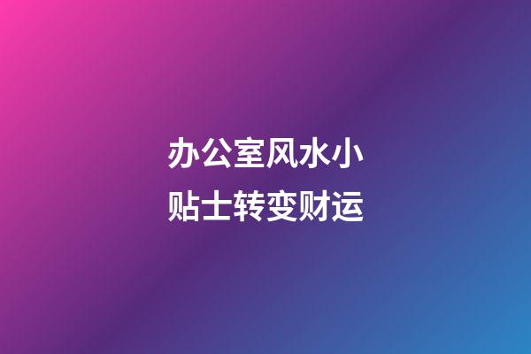 办公室风水小贴士转变财运