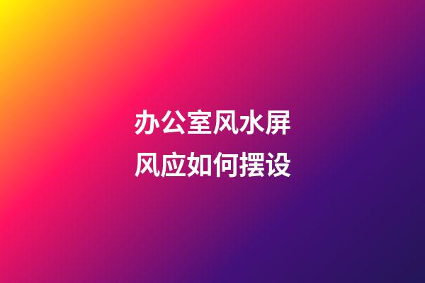 办公室风水屏风应如何摆设