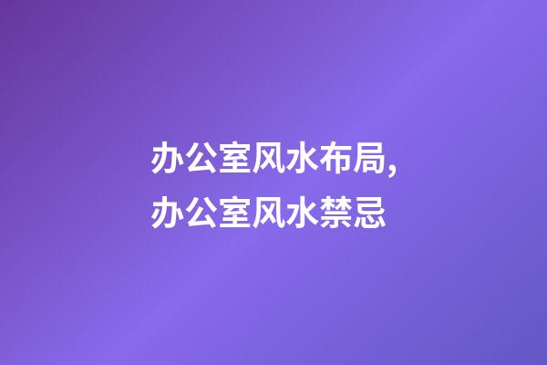 办公室风水布局,办公室风水禁忌