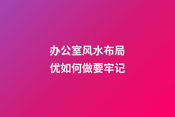 办公室风水布局优如何做要牢记