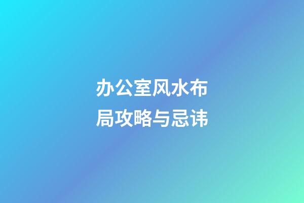 办公室风水布局攻略与忌讳