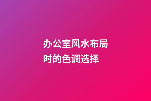 办公室风水布局时的色调选择