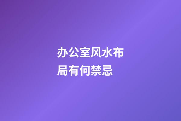 办公室风水布局有何禁忌