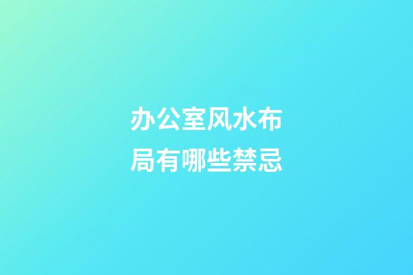 办公室风水布局有哪些禁忌?