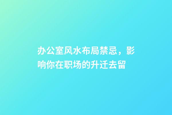 办公室风水布局禁忌，影响你在职场的升迁去留