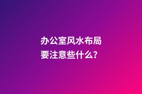 办公室风水布局要注意些什么？