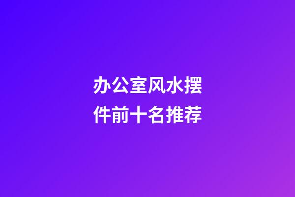 办公室风水摆件前十名推荐