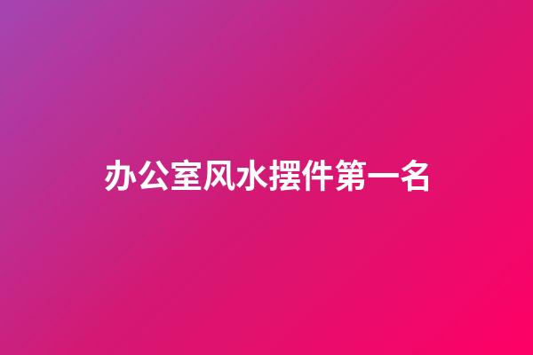 办公室风水摆件第一名