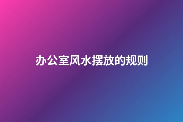 办公室风水摆放的规则